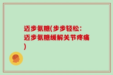 迈步氨糖(步步轻松：迈步氨糖缓解关节疼痛)