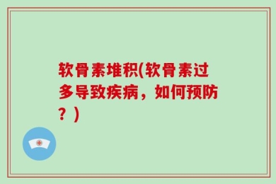 软骨素堆积(软骨素过多导致疾病，如何预防？)