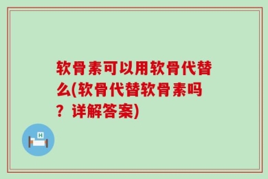 软骨素可以用软骨代替么(软骨代替软骨素吗？详解答案)