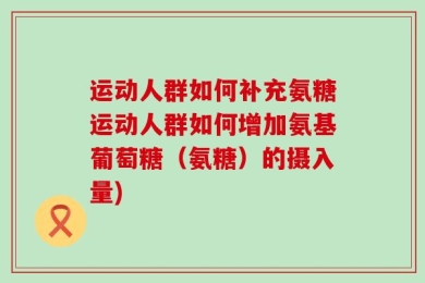 运动人群如何补充氨糖运动人群如何增加氨基葡萄糖（氨糖）的摄入量)