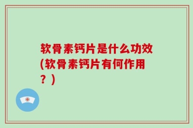 软骨素钙片是什么功效(软骨素钙片有何作用？)