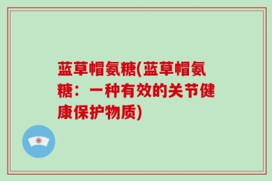 蓝草帽氨糖(蓝草帽氨糖：一种有效的关节健康保护物质)