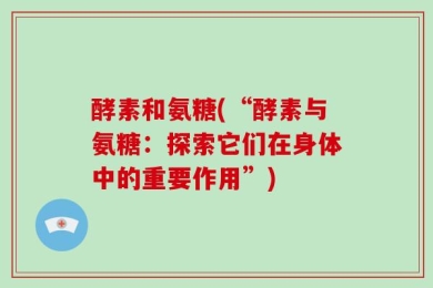 酵素和氨糖(“酵素与氨糖：探索它们在身体中的重要作用”)