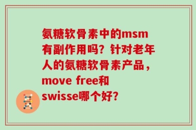 氨糖软骨素中的msm有副作用吗？针对老年人的氨糖软骨素产品，move free和swisse哪个好？
