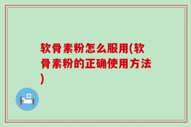 软骨素粉怎么服用(软骨素粉的正确使用方法)