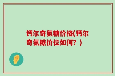 钙尔奇氨糖价格(钙尔奇氨糖价位如何？)