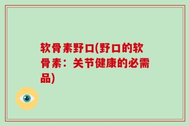 软骨素野口(野口的软骨素：关节健康的必需品)