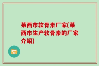 莱西市软骨素厂家(莱西市生产软骨素的厂家介绍)