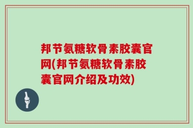 邦节氨糖软骨素胶囊官网(邦节氨糖软骨素胶囊官网介绍及功效)