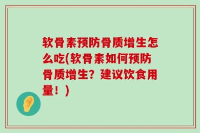 软骨素预防骨质增生怎么吃(软骨素如何预防骨质增生？建议饮食用量！)