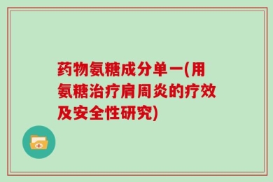 药物氨糖成分单一(用氨糖治疗肩周炎的疗效及安全性研究)