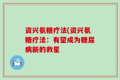 资兴氨糖疗法(资兴氨糖疗法：有望成为糖尿病新的救星