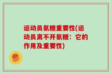 运动员氨糖重要性(运动员离不开氨糖：它的作用及重要性)