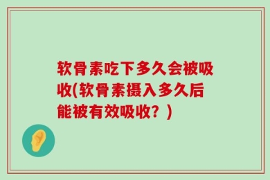 软骨素吃下多久会被吸收(软骨素摄入多久后能被有效吸收？)