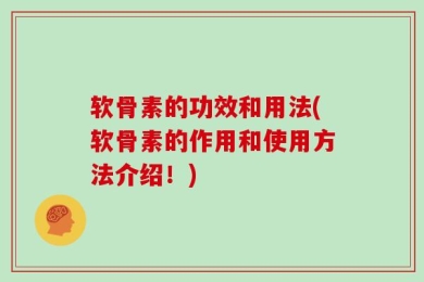 软骨素的功效和用法(软骨素的作用和使用方法介绍！)