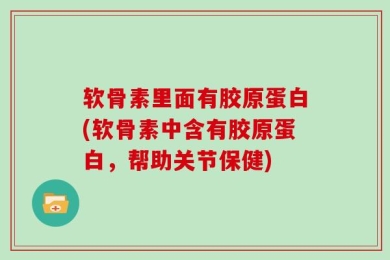 软骨素里面有胶原蛋白(软骨素中含有胶原蛋白，帮助关节保健)