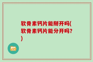 软骨素钙片能掰开吗(软骨素钙片能分开吗？)