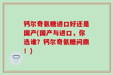 钙尔奇氨糖进口好还是国产(国产与进口，你选谁？钙尔奇氨糖问鼎！)