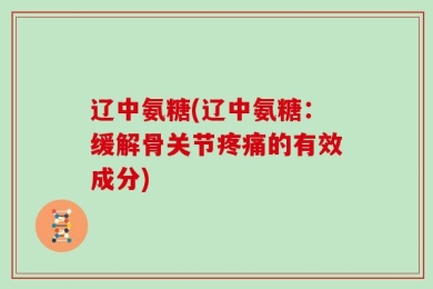 辽中氨糖(辽中氨糖：缓解骨关节疼痛的有效成分)