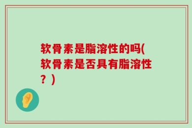 软骨素是脂溶性的吗(软骨素是否具有脂溶性？)