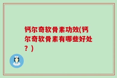 钙尔奇软骨素功效(钙尔奇软骨素有哪些好处？)