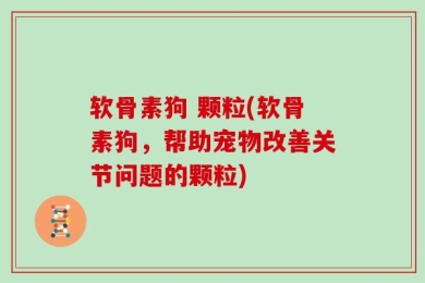 软骨素狗 颗粒(软骨素狗，帮助宠物改善关节问题的颗粒)