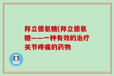 邦立德氨糖(邦立德氨糖——一种有效的治疗关节疼痛的药物