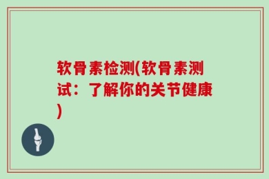 软骨素检测(软骨素测试：了解你的关节健康)