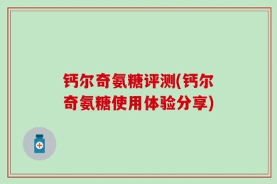 钙尔奇氨糖评测(钙尔奇氨糖使用体验分享)
