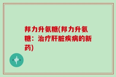 邦力升氨糖(邦力升氨糖：治疗肝脏疾病的新药)