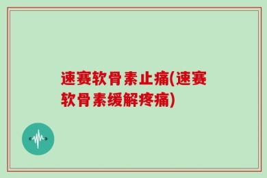 速赛软骨素止痛(速赛软骨素缓解疼痛)