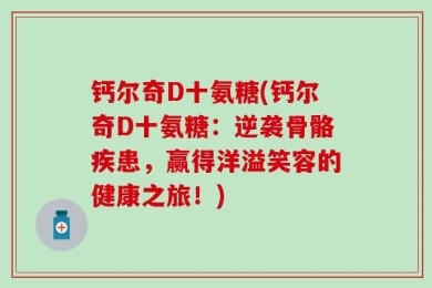 钙尔奇D十氨糖(钙尔奇D十氨糖：逆袭骨骼疾患，赢得洋溢笑容的健康之旅！)