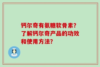 钙尔奇有氨糖软骨素？了解钙尔奇产品的功效和使用方法？