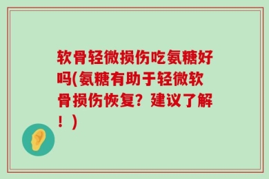 软骨轻微损伤吃氨糖好吗(氨糖有助于轻微软骨损伤恢复？建议了解！)