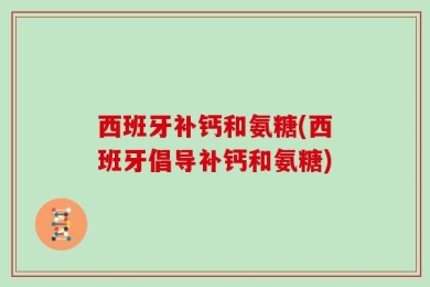 西班牙补钙和氨糖(西班牙倡导补钙和氨糖)