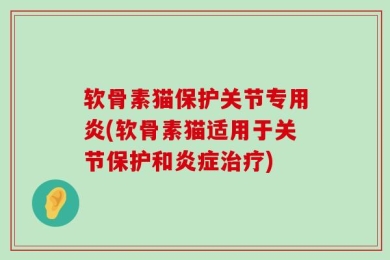 软骨素猫保护关节专用炎(软骨素猫适用于关节保护和炎症治疗)
