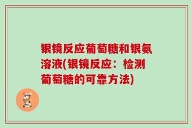 银镜反应葡萄糖和银氨溶液(银镜反应：检测葡萄糖的可靠方法)