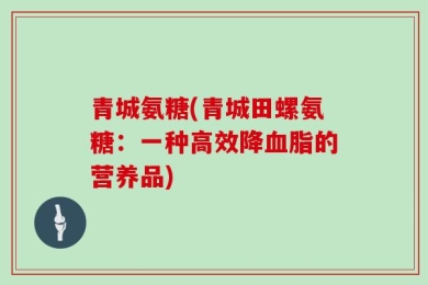 青城氨糖(青城田螺氨糖：一种高效降血脂的营养品)