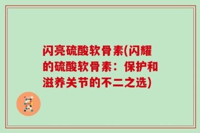 闪亮硫酸软骨素(闪耀的硫酸软骨素：保护和滋养关节的不二之选)