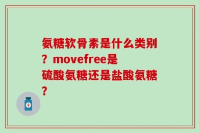 氨糖软骨素是什么类别？movefree是硫酸氨糖还是盐酸氨糖？