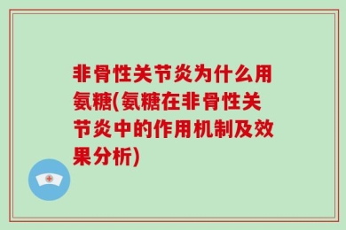 非骨性关节炎为什么用氨糖(氨糖在非骨性关节炎中的作用机制及效果分析)