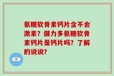 氨糖软骨素钙片含不会激素？健力多氨糖软骨素钙片是钙片吗？了解的说说？