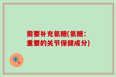 需要补充氨糖(氨糖：重要的关节保健成分)