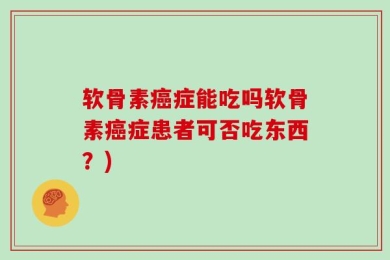 软骨素癌症能吃吗软骨素癌症患者可否吃东西？)