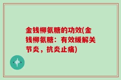 金钱柳氨糖的功效(金钱柳氨糖：有效缓解关节炎，抗炎止痛)
