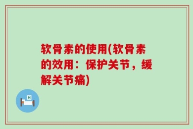 软骨素的使用(软骨素的效用：保护关节，缓解关节痛)