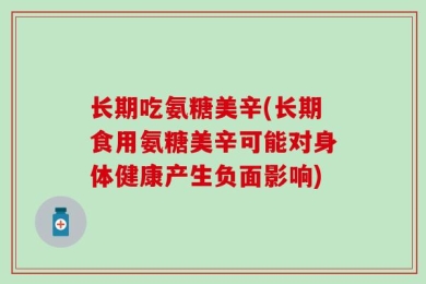 长期吃氨糖美辛(长期食用氨糖美辛可能对身体健康产生负面影响)