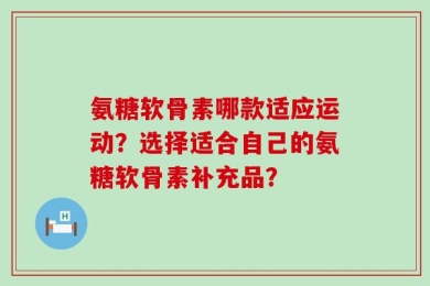 氨糖软骨素哪款适应运动？选择适合自己的氨糖软骨素补充品？