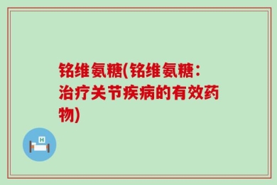 铭维氨糖(铭维氨糖：治疗关节疾病的有效药物)