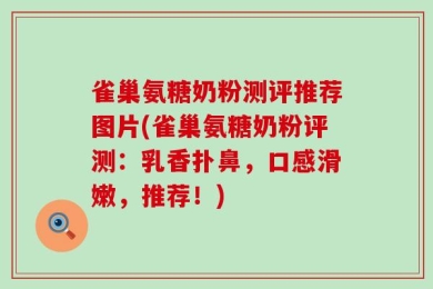 雀巢氨糖奶粉测评推荐图片(雀巢氨糖奶粉评测：乳香扑鼻，口感滑嫩，推荐！)
